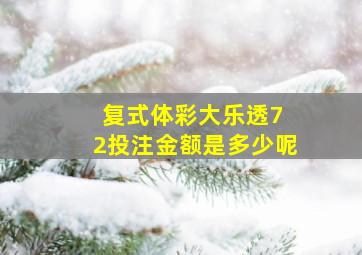 复式体彩大乐透7 2投注金额是多少呢